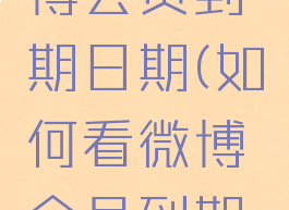 怎么看微博会员到期日期(如何看微博会员到期时间)