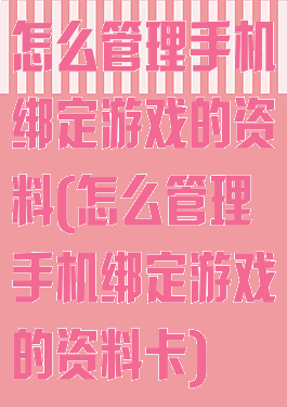 怎么管理手机绑定游戏的资料(怎么管理手机绑定游戏的资料卡)