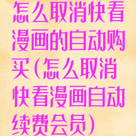 怎么取消快看漫画的自动购买(怎么取消快看漫画自动续费会员)