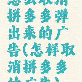 怎么取消拼多多弹出来的广告(怎样取消拼多多的广告)