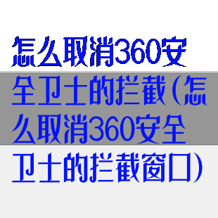 怎么取消360安全卫士的拦截(怎么取消360安全卫士的拦截窗口)