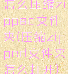 怎么压缩zipped文件夹(压缩zipped文件夹怎么打开)