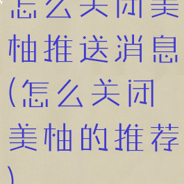 怎么关闭美柚推送消息(怎么关闭美柚的推荐)