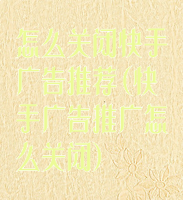 怎么关闭快手广告推荐(快手广告推广怎么关闭)
