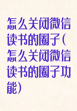 怎么关闭微信读书的圈子(怎么关闭微信读书的圈子功能)