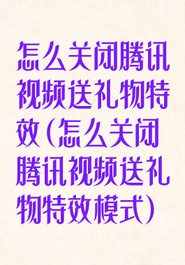 怎么关闭腾讯视频送礼物特效(怎么关闭腾讯视频送礼物特效模式)