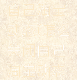 怎么关闭自己淘宝动态(怎么关闭自己淘宝动态提醒)