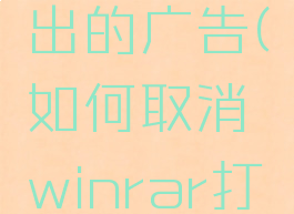 怎么关闭winrar弹出的广告(如何取消winrar打开就跳出的广告)