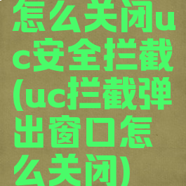 怎么关闭uc安全拦截(uc拦截弹出窗口怎么关闭)