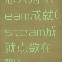 怎么刷steam成就(steam成就点数在哪)