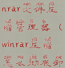 怎么删除winrar文件压缩管理器(winrar压缩怎么彻底卸载)