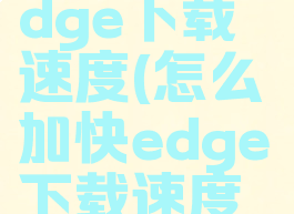 怎么加快edge下载速度(怎么加快edge下载速度快)