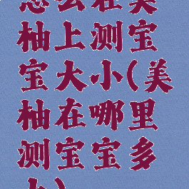 怎么在美柚上测宝宝大小(美柚在哪里测宝宝多大)