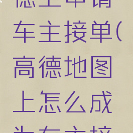 怎么在高德上申请车主接单(高德地图上怎么成为车主接单)