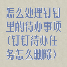 怎么处理钉钉里的待办事项(钉钉待办任务怎么删除)