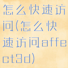 怎么快速访问(怎么快速访问affect3d)