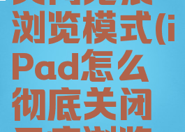 怎么彻底关闭无痕浏览模式(iPad怎么彻底关闭无痕浏览模式)