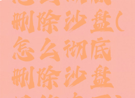 怎么彻底删除沙盘(怎么彻底删除沙盘里的东西)