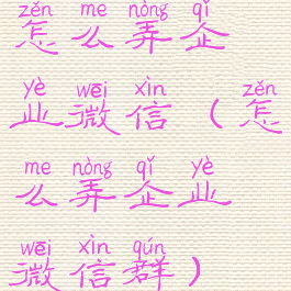 怎么弄企业微信(怎么弄企业微信群)