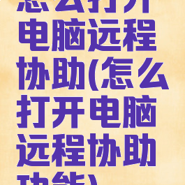 怎么打开电脑远程协助(怎么打开电脑远程协助功能)