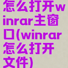 怎么打开winrar主窗口(winrar怎么打开文件)
