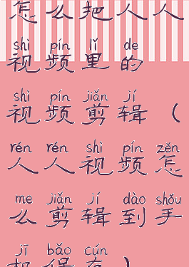 怎么把人人视频里的视频剪辑(人人视频怎么剪辑到手机保存)