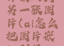 怎么把图片嵌入到另一张图片(ai怎么把图片嵌入到另一张图片)