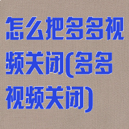怎么把多多视频关闭(多多视频关闭)