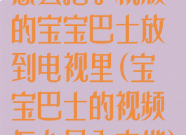 怎么把手机版的宝宝巴士放到电视里(宝宝巴士的视频怎么导入本地)