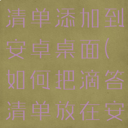 怎么把滴答清单添加到安卓桌面(如何把滴答清单放在安卓桌面)