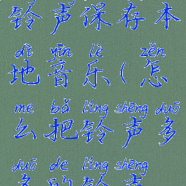 怎么把铃声多多的铃声保存本地音乐(怎么把铃声多多的铃声保存本地音乐库)