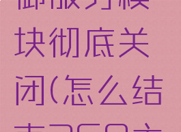 怎么把360主动防御服务模块彻底关闭(怎么结束360主动防御服务模块)