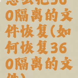怎么把360隔离的文件恢复(如何恢复360隔离的文件)