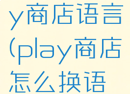 怎么改play商店语言(play商店怎么换语言)