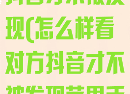怎么样看对方抖音才不被发现(怎么样看对方抖音才不被发现苹果手机)