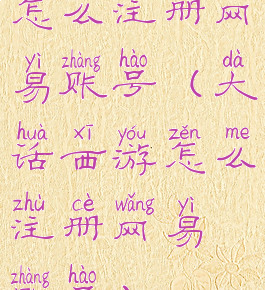 怎么注册网易账号(大话西游怎么注册网易账号)