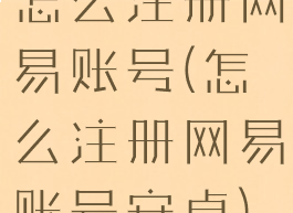 怎么注册网易账号(怎么注册网易账号安卓)