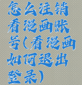 怎么注销看漫画账号(看漫画如何退出登录)