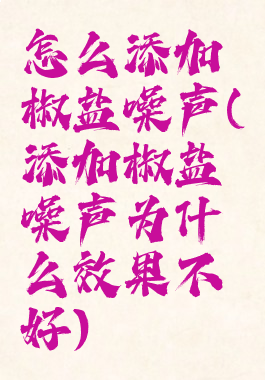 怎么添加椒盐噪声(添加椒盐噪声为什么效果不好)