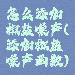 怎么添加椒盐噪声(添加椒盐噪声函数)