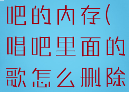 怎么清空唱吧的内存(唱吧里面的歌怎么删除)