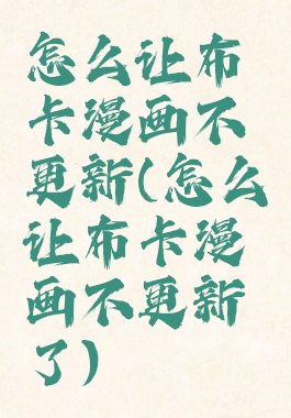 怎么让布卡漫画不更新(怎么让布卡漫画不更新了)