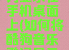 怎么让酷狗音乐歌词显示在手机桌面上(如何将酷狗音乐歌词显示在手机屏幕上)