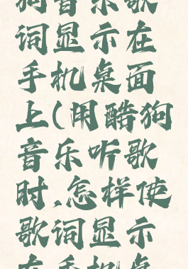 怎么让酷狗音乐歌词显示在手机桌面上(用酷狗音乐听歌时,怎样使歌词显示在手机桌面上)