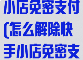 怎么解除快手小店免密支付(怎么解除快手小店免密支付设置)