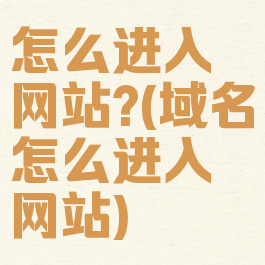 怎么进入网站?(域名怎么进入网站)
