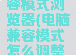 怎么调兼容模式浏览器(电脑兼容模式怎么调整浏览器)