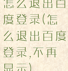 怎么退出百度登录(怎么退出百度登录,不再显示)