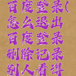 怎么退出百度登录(怎么退出百度登录删除记录别人看得到吗)