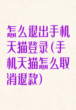 怎么退出手机天猫登录(手机天猫怎么取消退款)
